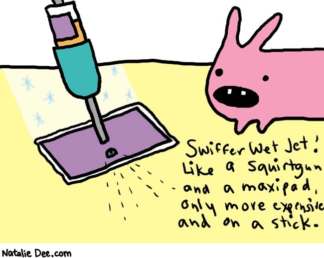 Natalie Dee comic: wetjet * Text: 

Swiffer Wet Jet! Like a squirtgun and a maxipad, only more expensive and on a stick.



