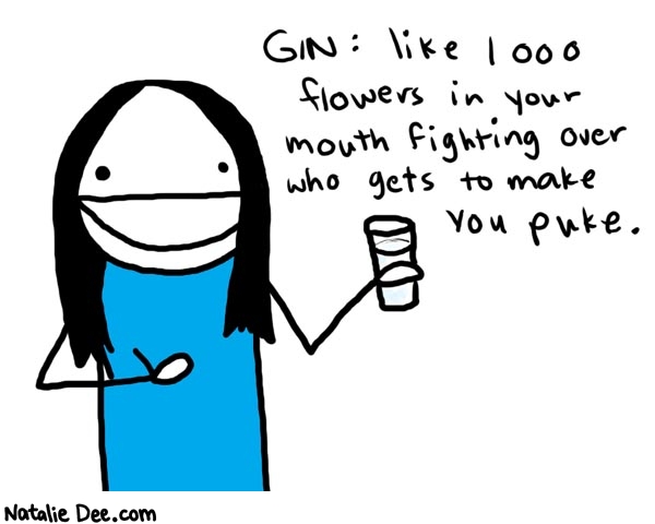 Natalie Dee comic: gin * Text: 

Gin: like 1000 flowers in your mouth fighting over who gets to make you puke.



