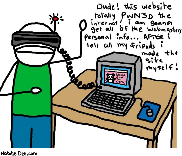 Natalie Dee comic: hello internet * Text: 

Dude! This website totally PWN3D the internet! I am gonna get all of the webmasters personal info... AFTER i tell all my friends i made the site myself!


PANDA COM DOT COM!!



