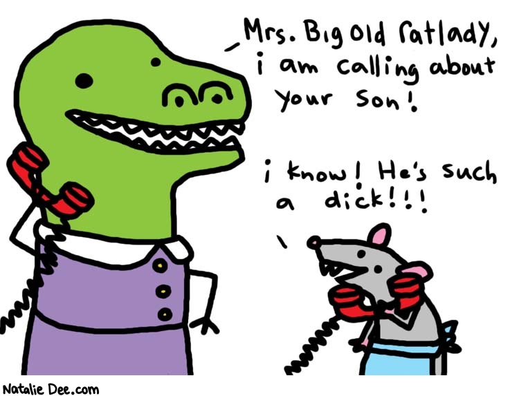 Natalie Dee comic: adventures of dinosaur vice principal * Text: 

Mrs. Big Old Ratlady, i am calling about your son!


I know! He's such a dick!!!



