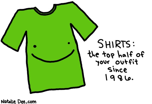 Natalie Dee comic: since 1986 * Text: 
SHIRTS: the top half of your outfit since 1986.



