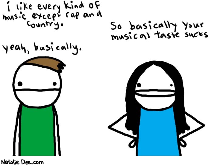 Natalie Dee comic: taste in music * Text: 
i like every kind of music except rap and country.


So basically your musical taste sucks


Yeah, basically.



