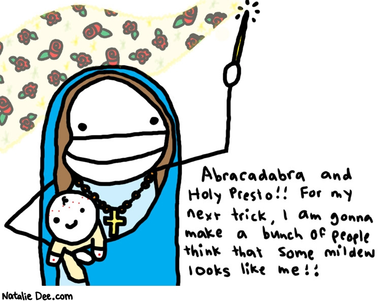 Natalie Dee comic: the virg * Text: 
Abracadabra and Holy Presto!! For my next trick, I am gonna make a bunch of people think that some mildew looks like me!!



