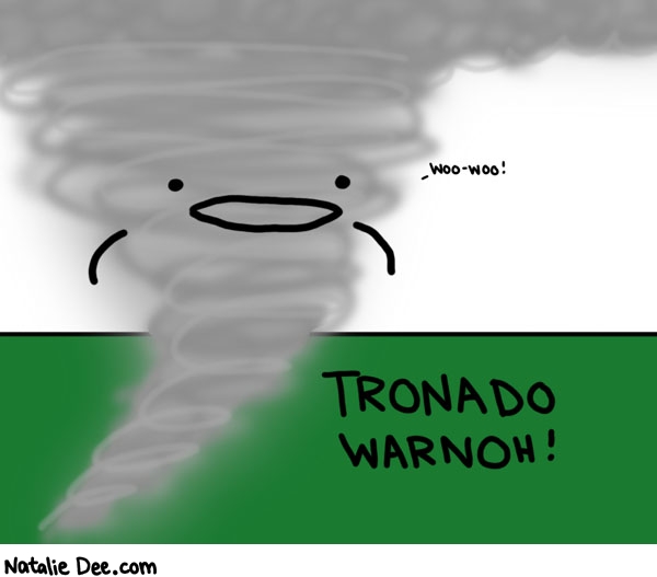 Natalie Dee comic: that woo woo is the siren noise * Text: 

woo-woo!


TRONADO WARNOH!



