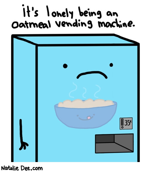 Natalie Dee comic: sometimes life just isnt fair * Text: its lonely being an oatmeal vending machine