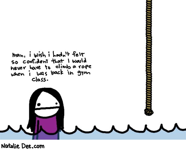 Natalie Dee comic: rope climb * Text: 

man, i wish i hadn't felt so confident that i would never have to climb a rope when i was back in gym class.



