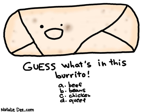 Natalie Dee comic: its a chicken one just kidding its queef * Text: 

GUESS what's in this burrito!


a. beef


b. beans


c. chicken


d. queef



