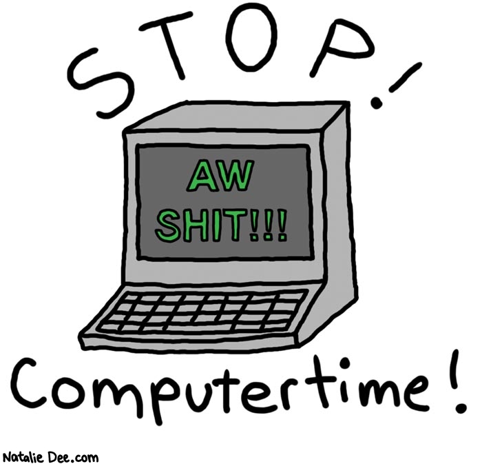 Natalie Dee comic: computertime * Text: 

STOP!


AW SHIT!!!


Computertime!



