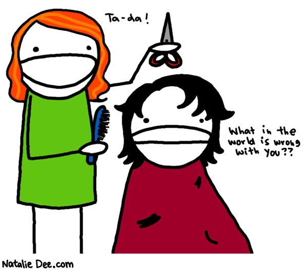 Natalie Dee comic: why i only get a haircut once a year * Text: 

Ta-da!


What in the world is wrong with you??



