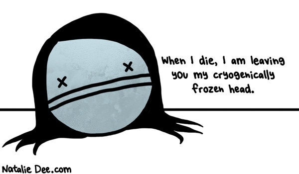 Natalie Dee comic: dont go letting my shit melt * Text: when i die i am leaving you my cryogenically frozen head