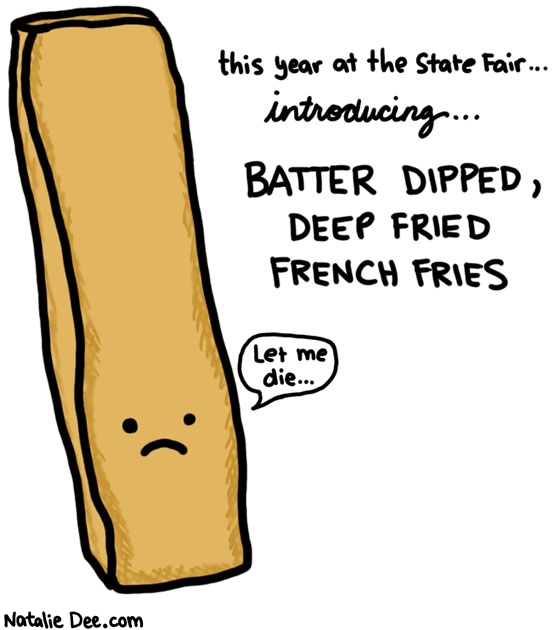 Natalie Dee comic: fryfry fry fry fried fries * Text: this year at the state fair batter dipped deep fried frnech fries let me die