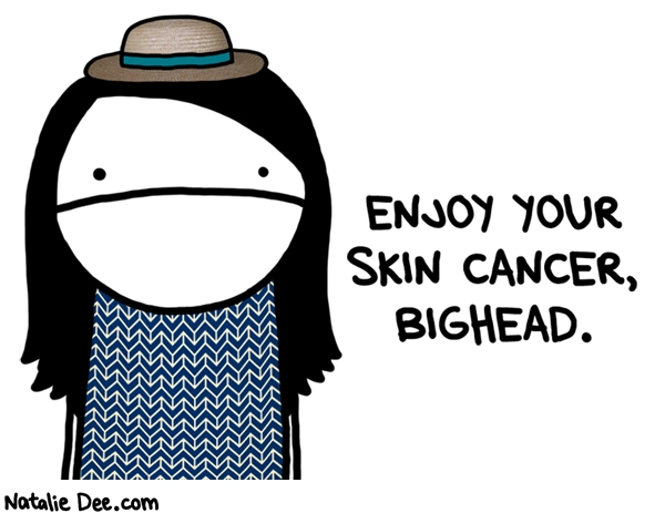 Natalie Dee comic: id love to be able to wear a sun hat but no dice * Text: enjoy your skin cancer bighead
