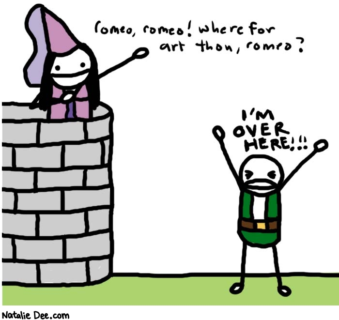 Natalie Dee comic: great moments in literature * Text: 
romeo, romeo! where for art thou, romeo?


I'M OVER HERE!!!



