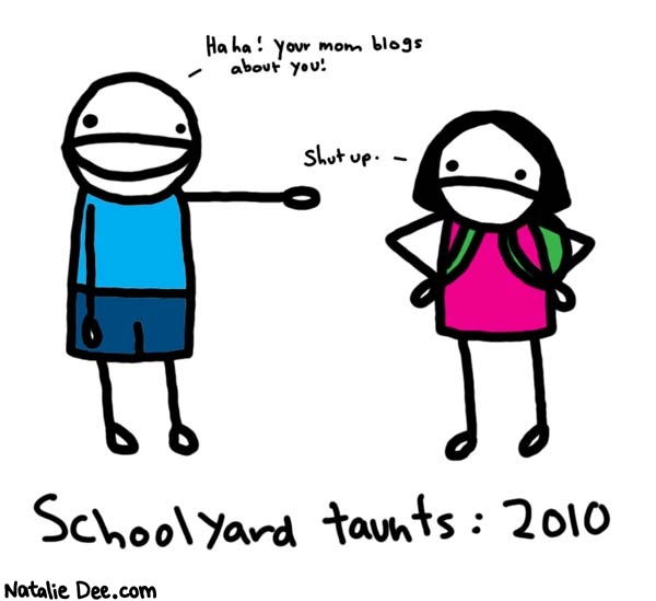 Natalie Dee comic: haha dork i bet your dogs name is ipod * Text: 

Haha! Your mom blogs about you!


Shut up.


Schoolyard taunts: 2010



