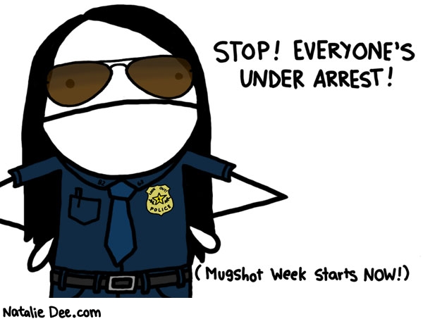 Natalie Dee comic: introducing mugshot week * Text: stop everyones under arrest mugshot week starts now