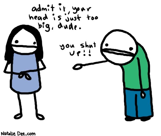 Natalie Dee comic: admit it * Text: 
admit it, your head is just too big, dude.


You shut up!!



