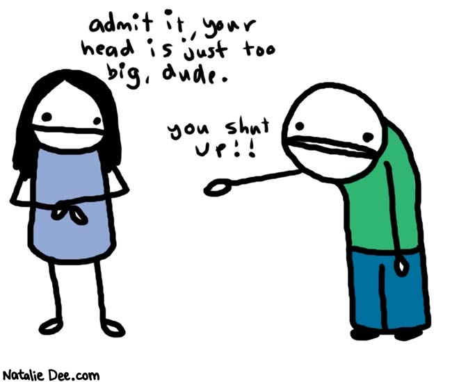 Natalie Dee comic: admit it * Text: 
admit it, your head is just too big, dude.


You shut up!!



