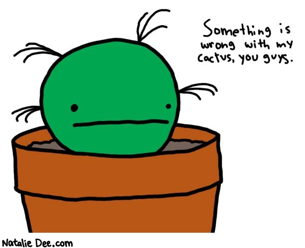 Natalie Dee comic: oh no its sick * Text: 

Something is wrong with my cactus, you guys.



