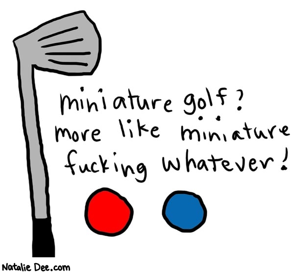 Natalie Dee comic: miniaturegolf * Text: 

miniature golf? more like miniature fucking whatever!



