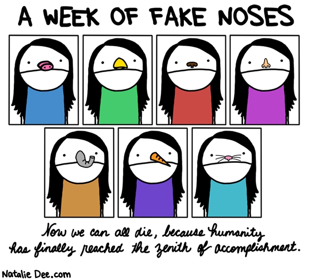 Natalie Dee comic: our cosmic purpose has been achieved * Text: a week of fake noses now we can all die because humanity has finally reached the zenith of accomplishment