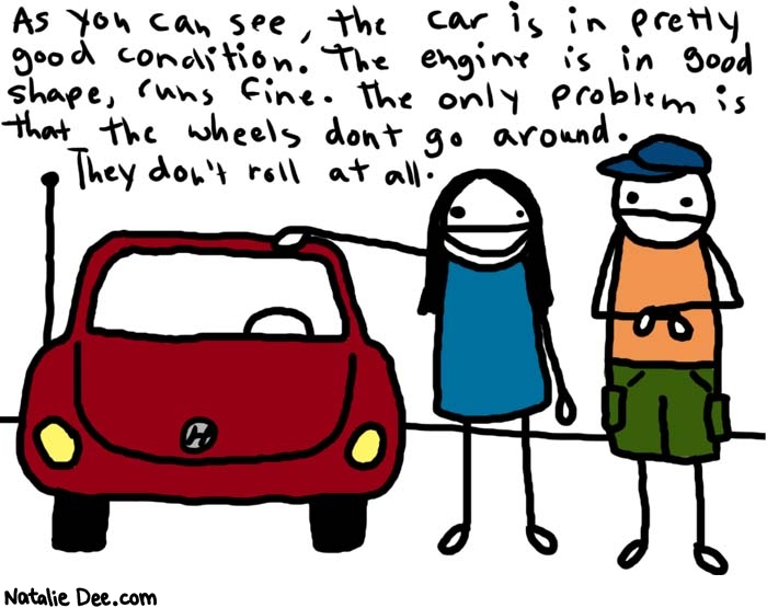 Natalie Dee comic: selling a 1996 hyundai elantra * Text: 
As you can see, the car is in pretty good condition. The engine is in good shape, runs fine. The only problem is that the wheels don't go around. They don't roll at all.



