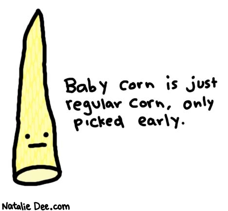 Natalie Dee comic: vegetable mysteriessolved 2 AKA thats why its called baby * Text: 

Baby corn is just regular corn, only picked early.



