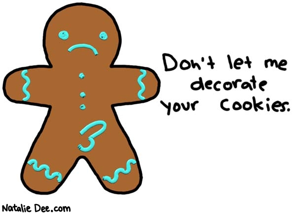 Natalie Dee comic: i will fuck em all up * Text: 
Don't let me decorate your cookies.



