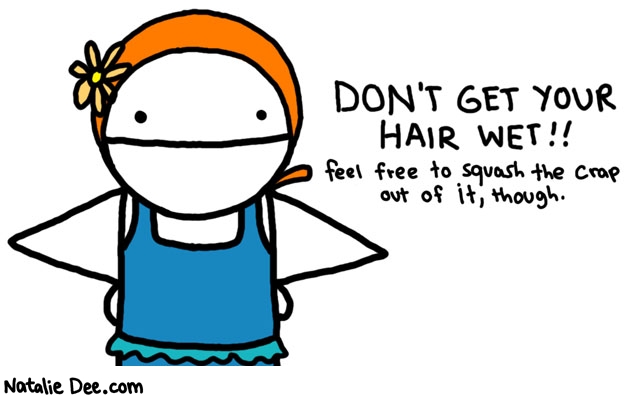 Natalie Dee comic: swim cap * Text: 

DON'T GET YOUR HAIR WET!!


feel free to squash the crap out of it, though.



