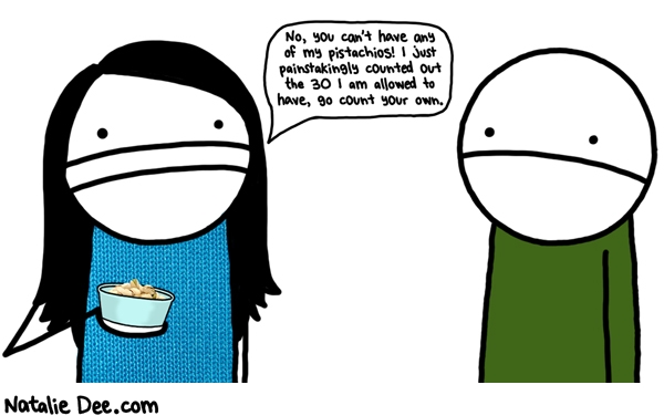 Natalie Dee comic: count out your own serving size of nuts asshole * Text: no you can have any of my pistachios i just painstakingly counted out the 30 i am allowed to have go count your own