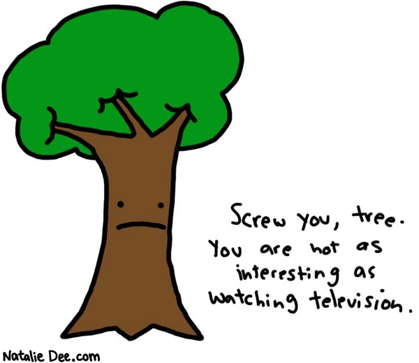 Natalie Dee comic: screw you tree * Text: 

Screw you, tree. You are not as interesting as watching television.




