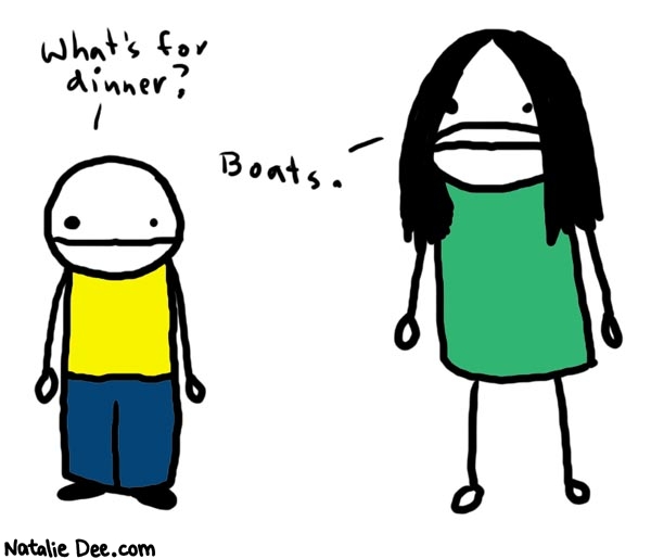 Natalie Dee comic: boats * Text: 

What's for dinner?


Boats.



