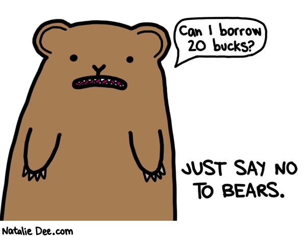 Natalie Dee comic: that bear will never pay you back * Text: can i borrow 20 bucks just say no to bears