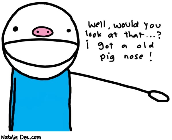 Natalie Dee comic: pig nose * Text: 

Well, would you look at that...? i got a old pig nose!



