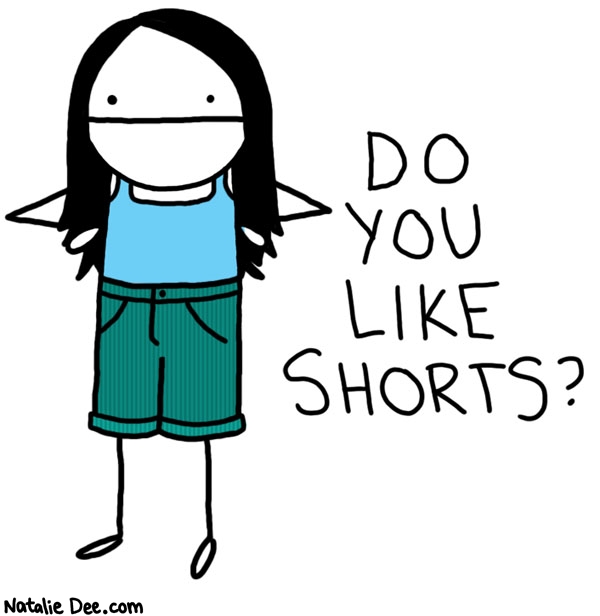 Natalie Dee comic: i dont really like shorts at all * Text: 

DO YOU LIKE SHORTS?



