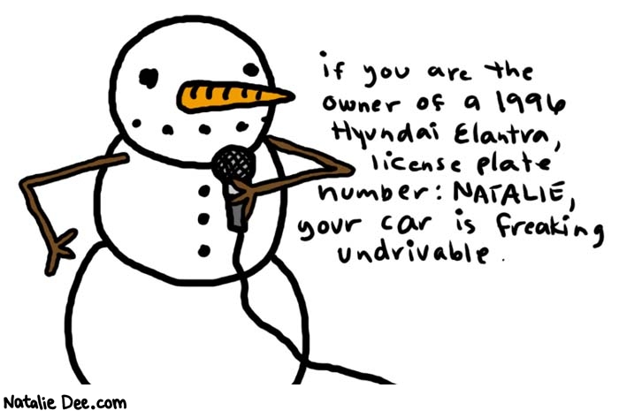 Natalie Dee comic: snowman on the mic 1 2 1 2 * Text: 

if you are the owner of a 1996 Hyundai Elantra, license plate number: NATALIE, your car is freaking undrivable.



