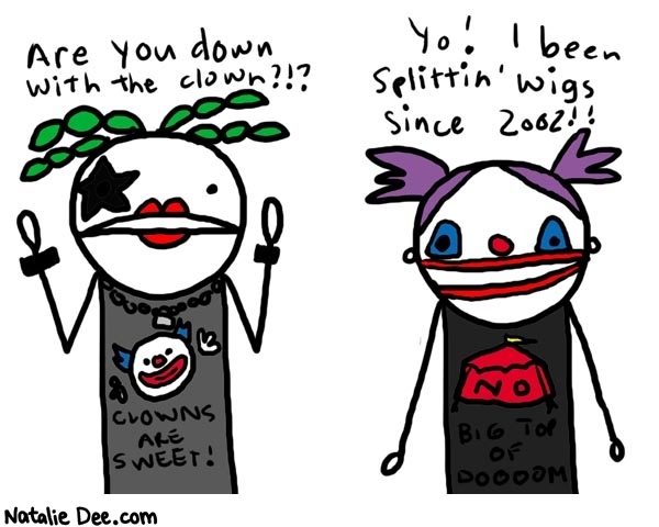 Natalie Dee comic: big top of doom * Text: 

Are you down with the clown?!?


Yo! I been splittin' wigs since 2002!!


CLOWNS ARE SWEET!


NO BIG TOP OF DOOOOM



