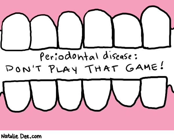 Natalie Dee comic: dont play that game * Text: 

Periodontal disease: Don't play that game!



