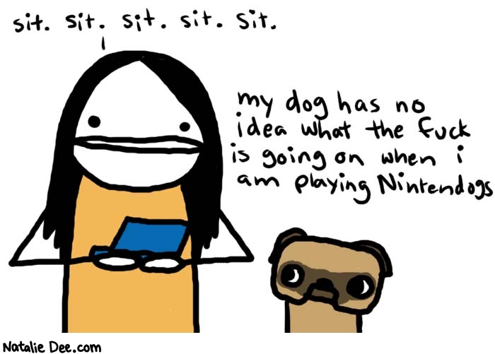 Natalie Dee comic: nintendogs * Text: 
sit. sit. sit. sit. sit. 


my dog has no idea what the fuck is going on when I am playing Nintendogs



