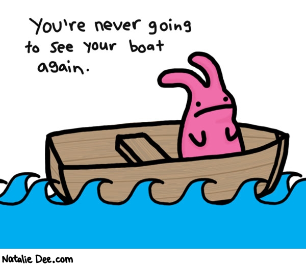 Natalie Dee comic: never ever * Text: 

You're never going to see your boat again.



