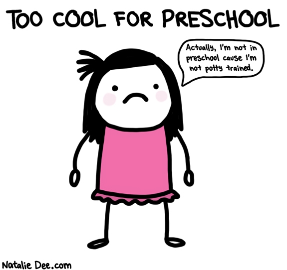 Natalie Dee comic: CORRECTION too incontinent for preschool * Text: too cool for preschool actually im not in preschool cause im not potty trained