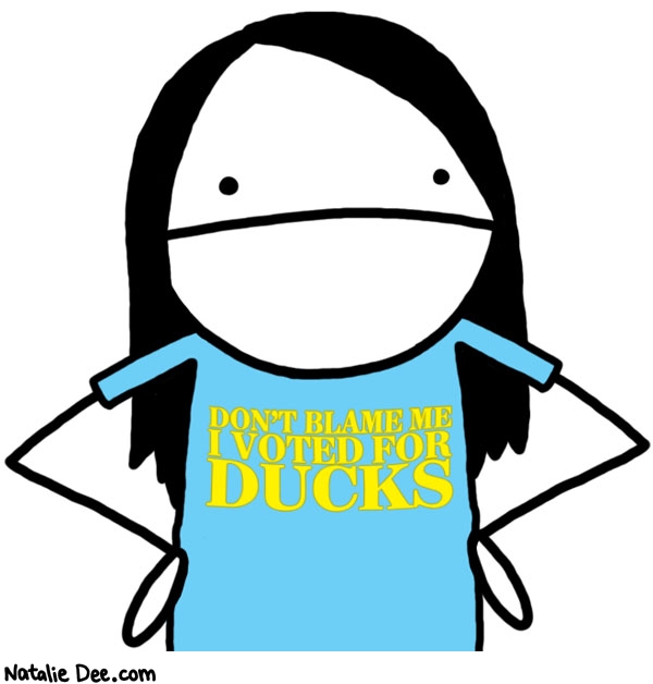 Natalie Dee comic: what ducks are pretty cool * Text: dont blame me i voted for ducks