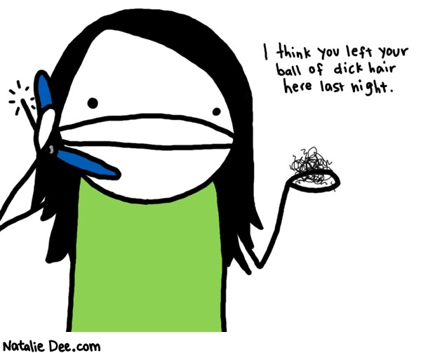 Natalie Dee comic: ball of dick hair * Text: 

I think you left your ball of dick hair here last night.



