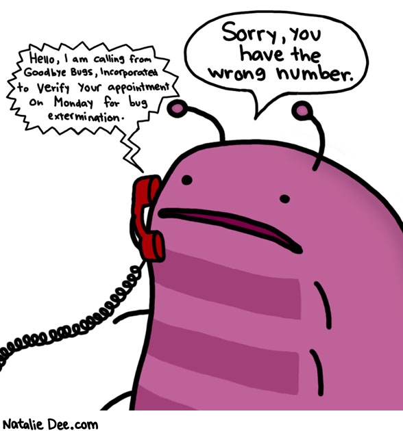 Natalie Dee comic: why would he want an extermination appointment * Text: hello i am calling from goodbye bugs incorporated to verify your appointment on monday for bug extermination sorry you have the wrong number