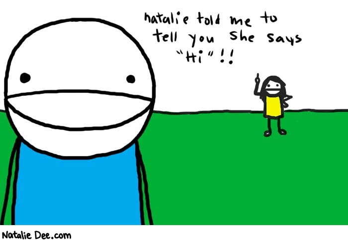 Natalie Dee comic: hello there * Text: 
Natalie told me to tell you she says 