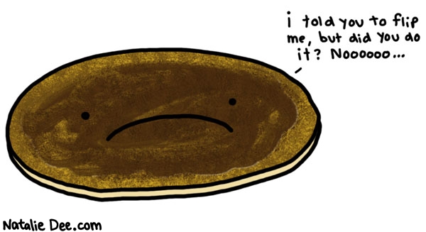 Natalie Dee comic: sad burnt pancake * Text: 

i told you to flip me, but did you do it? Noooooo...



