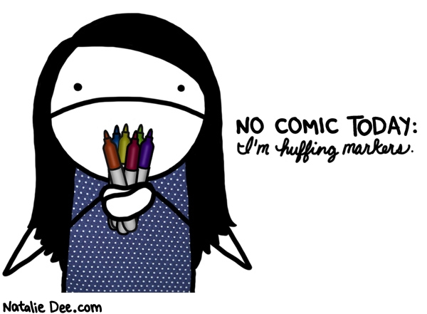 Natalie Dee comic: i gotta get my jollies somehow * Text: no comic today im huffing markers