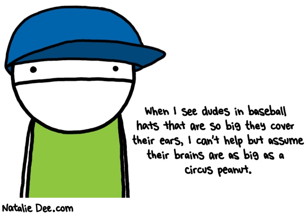 Natalie Dee comic: giant baseball hats * Text: when is see dudes in baseball hats that are so big they cover their ears i cant help but assume their brains are as big as a circus peanut