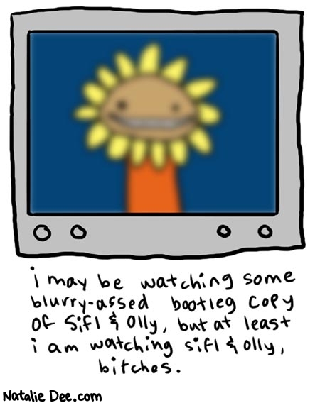 Natalie Dee comic: bootleg * Text: 

i may be watching some blurry-assed bootleg cocpy of Sifl & Olly, but at least i am watching sifl & olly, bitches.



