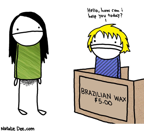 Natalie Dee comic: oh you know just a wax * Text: 

Hello, how can i help you today?


BRAZILIAN WAX
$5.00



