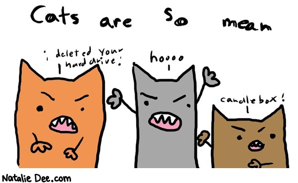 Natalie Dee comic: meancats * Text: 

Cats are so mean


i deleted your hard drive


hoooo


candlebox!



